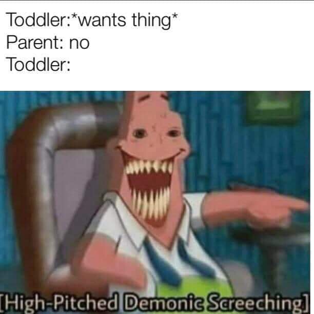 high pitched demonic screeching - Toddlerwants thing Parent no Toddler THighPitched Demonic Screeching!