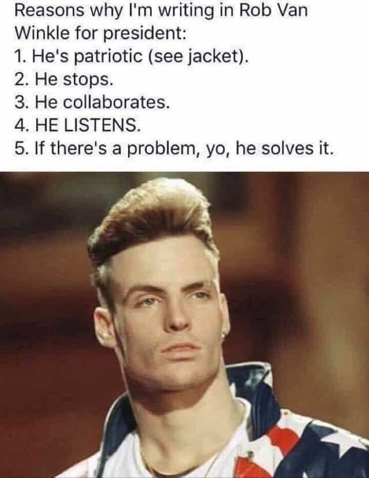 vanilla ice 90s - Reasons why I'm writing in Rob Van Winkle for president 1. He's patriotic see jacket. 2. He stops. 3. He collaborates. 4. He Listens. 5. If there's a problem, yo, he solves it.