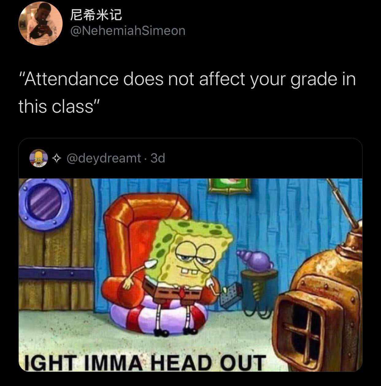 ight imma head out spongebob memes - "Attendance does not affect your grade in this class" 3d Light Imma Head Out