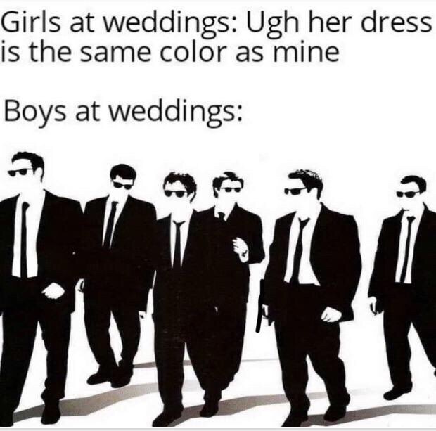 reservoir dogs - Girls at weddings Ugh her dress is the same color as mine Boys at weddings