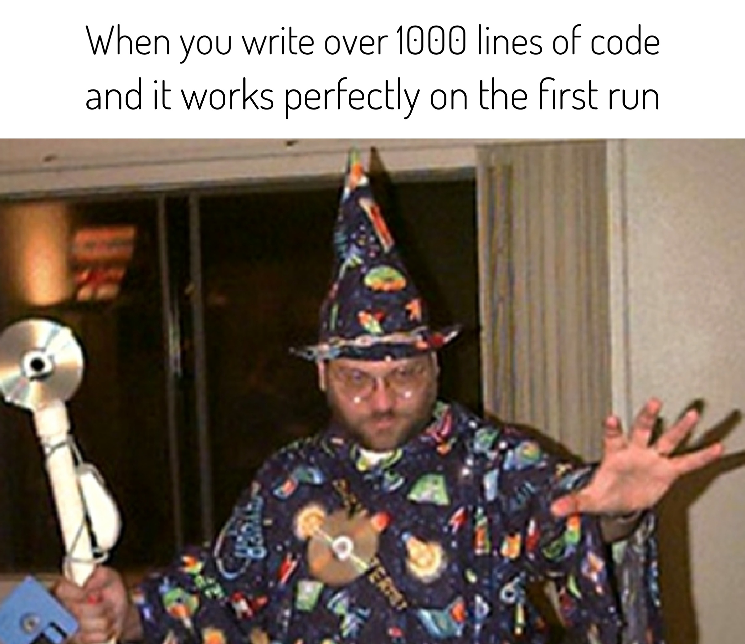 you write 1000 lines of code - When you write over 1000 lines of code and it works perfectly on the first run 10 Sa