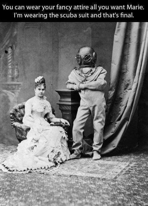 funny black and white photographs - You can wear your fancy attire all you want Marie, I'm wearing the scuba suit and that's final.