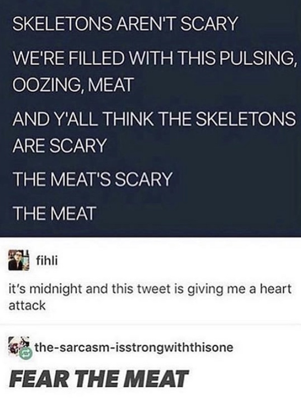 material - Skeletons Aren'T Scary We'Re Filled With This Pulsing, Oozing, Meat And Y'All Think The Skeletons Are Scary The Meat'S Scary The Meat fihli it's midnight and this tweet is giving me a heart attack thesarcasmisstrongwiththisone Fear The Meat