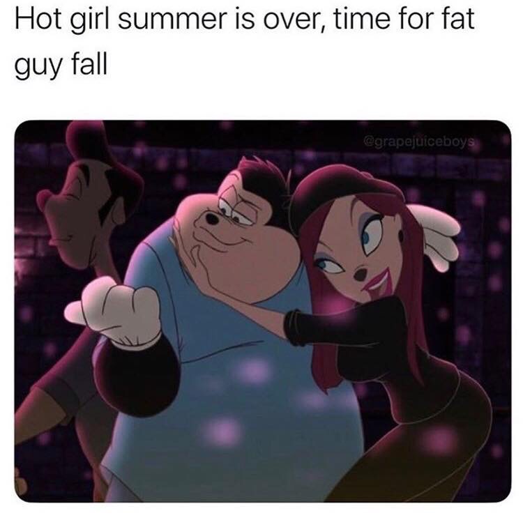 Hot girl summer is over, time for fat guy fall
