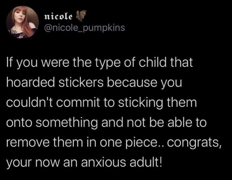 quotes about love - nicole If you were the type of child that hoarded stickers because you couldn't commit to sticking them onto something and not be able to remove them in one piece.. congrats, your now an anxious adult!