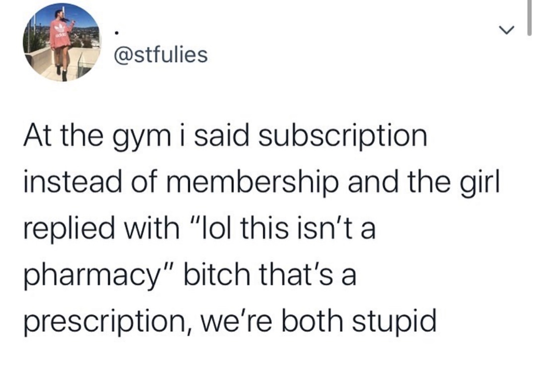 cheesecake meth - At the gym i said subscription instead of membership and the girl replied with "lol this isn't a pharmacy" bitch that's a prescription, we're both stupid