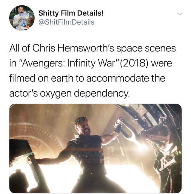 chris hemsworth oxygen - Shitty Film Details! Film Details All of Chris Hemsworth's space scenes in "Avengers Infinity War"2018 were filmed on earth to accommodate the actor's oxygen dependency.