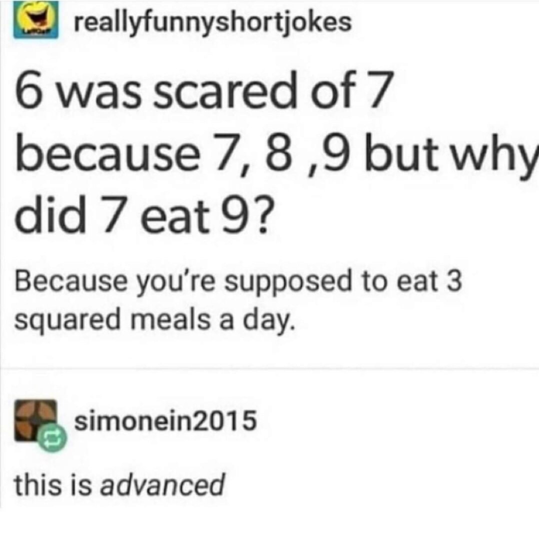 wish i was pretty - O reallyfunnyshortjokes 6 was scared of 7 because 7,8,9 but why did 7 eat 9? Because you're supposed to eat 3 squared meals a day. simonein2015 this is advanced