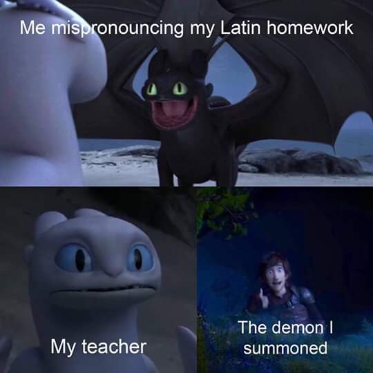 meme how to train your dragon - Me mispronouncing my Latin homework My teacher The demon | summoned