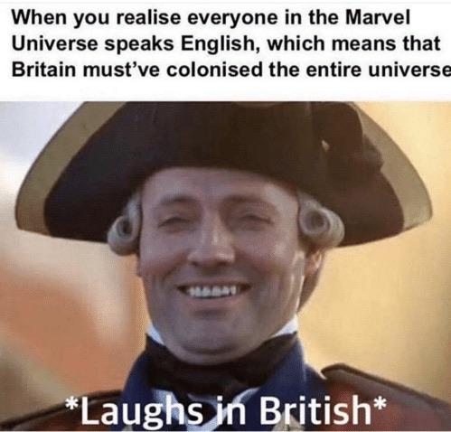 endgame spoilers meme - When you realise everyone in the Marvel Universe speaks English, which means that Britain must've colonised the entire universe Laughs in British