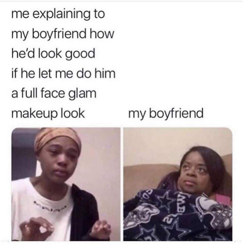 me explaining meme sims - me explaining to my boyfriend how he'd look good if he let me do him a full face glam makeup look my boyfriend