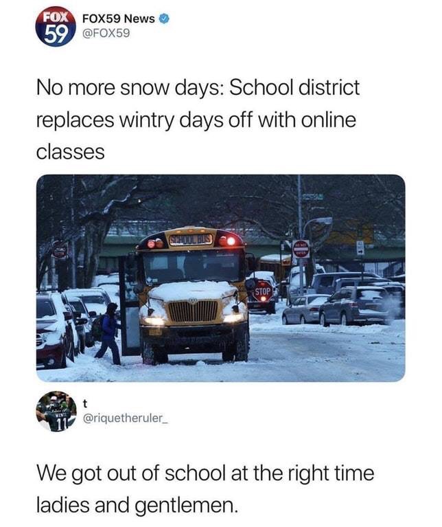 no more snow days online classes - Fox FOX59 News No more snow days School district replaces wintry days off with online classes Stop We got out of school at the right time ladies and gentlemen.