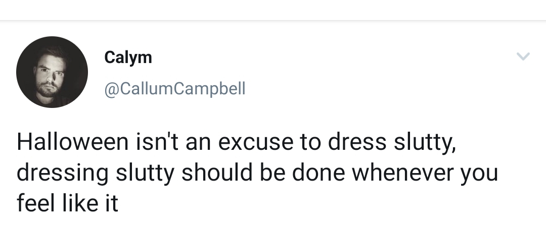 Calym Campbell Halloween isn't an excuse to dress slutty, dressing slutty should be done whenever you feel it