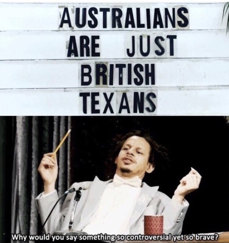 australians are just british texans - Australians Are Just British Texans Why would you say something so controversial yet so brave?