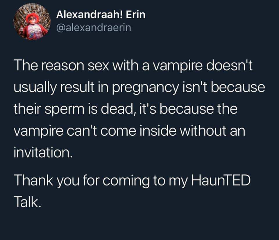 christian memes - Alexandraah! Erin The reason sex with a vampire doesn't usually result in pregnancy isn't because their sperm is dead, it's because the vampire can't come inside without an invitation. Thank you for coming to my HaunTED Talk.