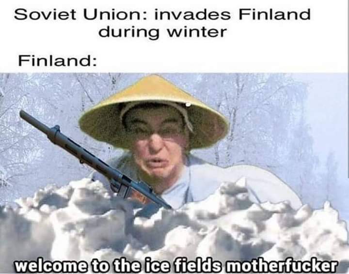 welcome to the ice fields motherfucker - Soviet Union invades Finland during winter Finland welcome to the ice fields motherfucker
