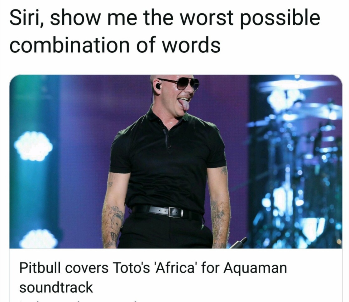 pitbull africa meme - Siri, show me the worst possible combination of words Pitbull covers Toto's 'Africa' for Aquaman soundtrack