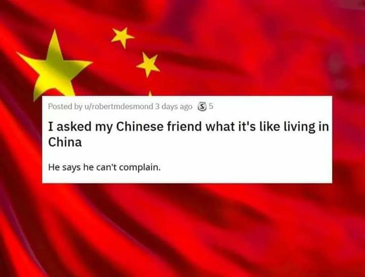 flag - Posted by urobertmdesmond 3 days ago S5 I asked my Chinese friend what it's living in China He says he can't complain.