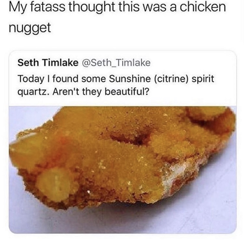 my fatass thought this was chicken - My fatass thought this was a chicken nugget Seth Timlake Today I found some Sunshine citrine spirit quartz. Aren't they beautiful?