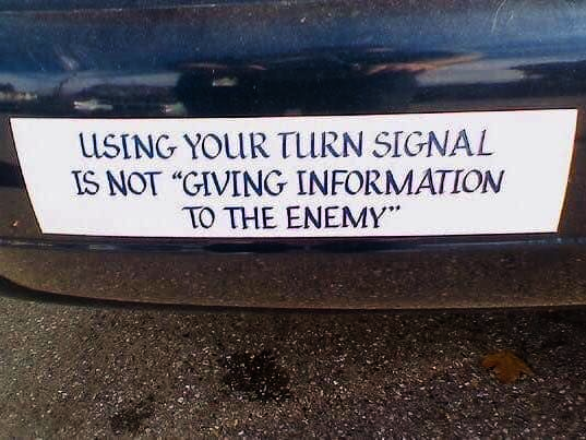 so true - Using Your Turn Signal Is Not Giving Information To The Enemy"
