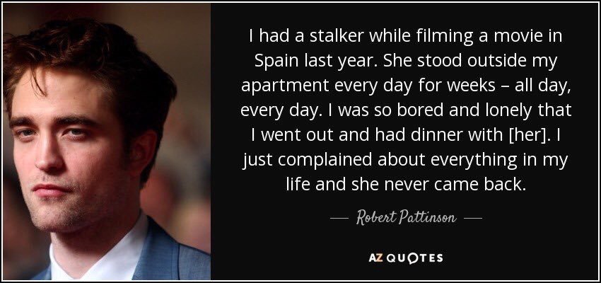 my favourite actor robert pattinson - I had a stalker while filming a movie in Spain last year. She stood outside my apartment every day for weeks all day, every day. I was so bored and lonely that I went out and had dinner with her. I just complained abo