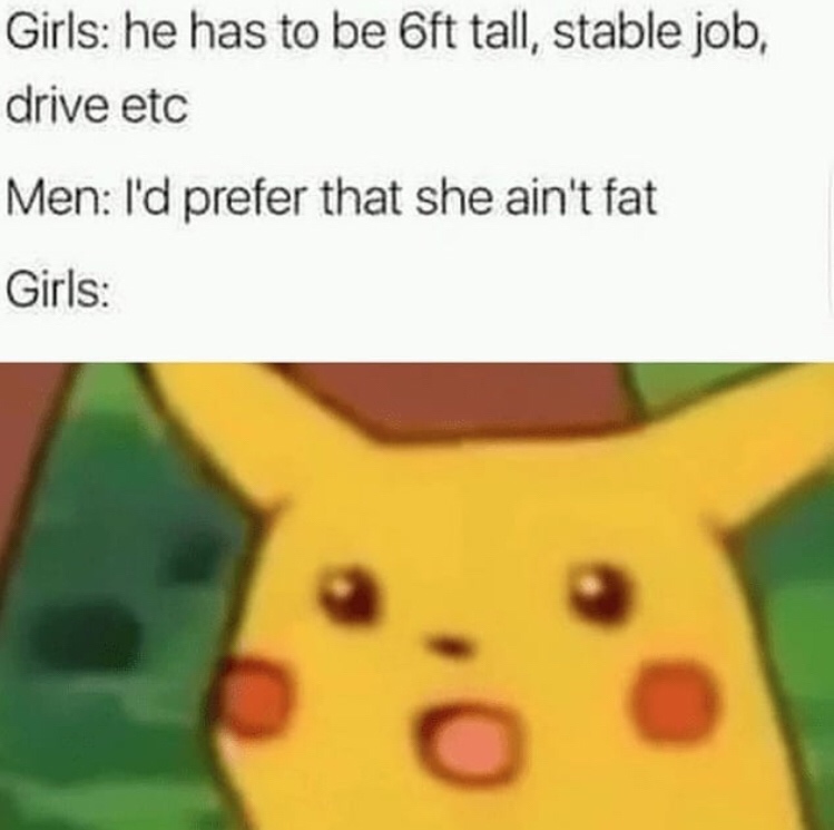 pikachu pizza roll meme - Girls he has to be 6ft tall, stable job, drive etc Men I'd prefer that she ain't fat Girls