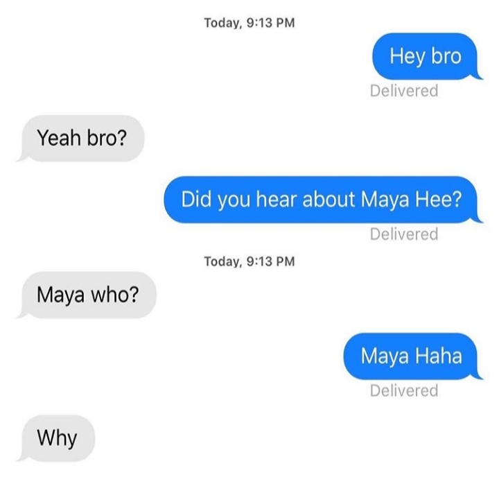 meme website - Today, Hey bro Delivered Yeah bro? Did you hear about Maya Hee? Delivered Today, Maya who? Maya Haha Delivered Why