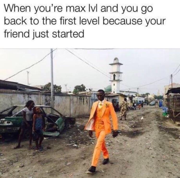 congo dandies meme - When you're max lvl and you go back to the first level because your friend just started