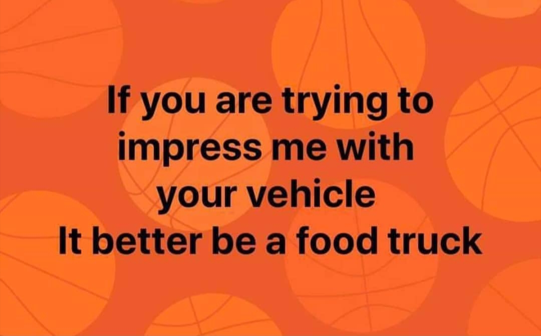 orange - If you are trying to impress me with your vehicle It better be a food truck