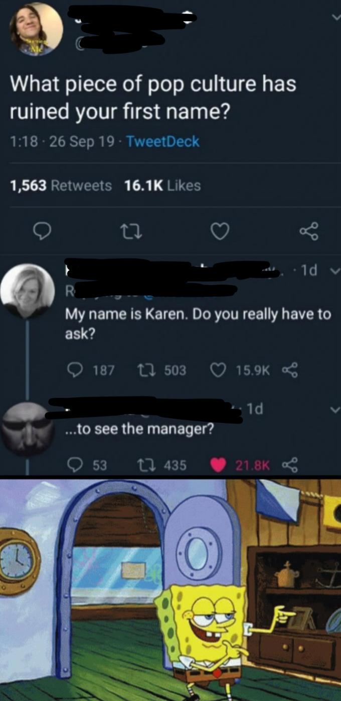 spongebob see you later gif - What piece of pop culture has ruined your first name? 26 Sep 19 TweetDeck 1,563 . .1d v My name is Karen. Do you really have to ask? 187 22 503 1d ....to see the manager? 53 t2 435