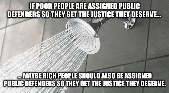 plumbing fixture - If Poor People Are Assigned Public Defenders So They Get The Justice They Deserve.. ...Maybe Rich People Should Also Be Assigned Public Defenders So They Get The Justice They Deserve.