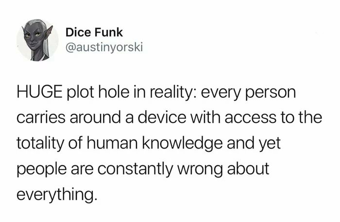 Dice Funk Huge plot hole in reality every person carries around a device with access to the totality of human knowledge and yet people are constantly wrong about everything.