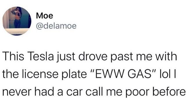 organization - Moe This Tesla just drove past me with the license plate "Eww Gas" lol | never had a car call me poor before