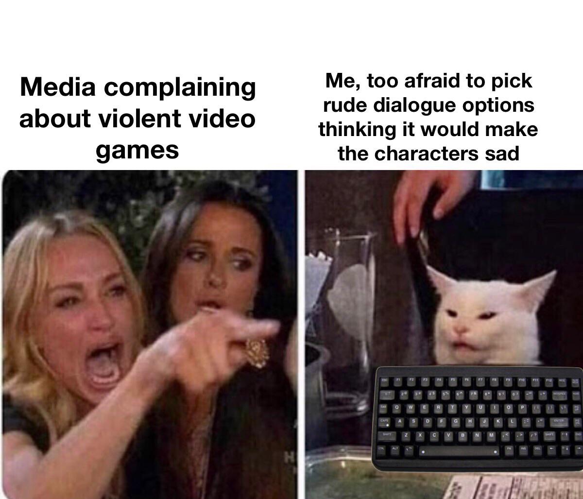 violent video games meme - Media complaining about violent video games Me, too afraid to pick rude dialogue options thinking it would make the characters sad e l id