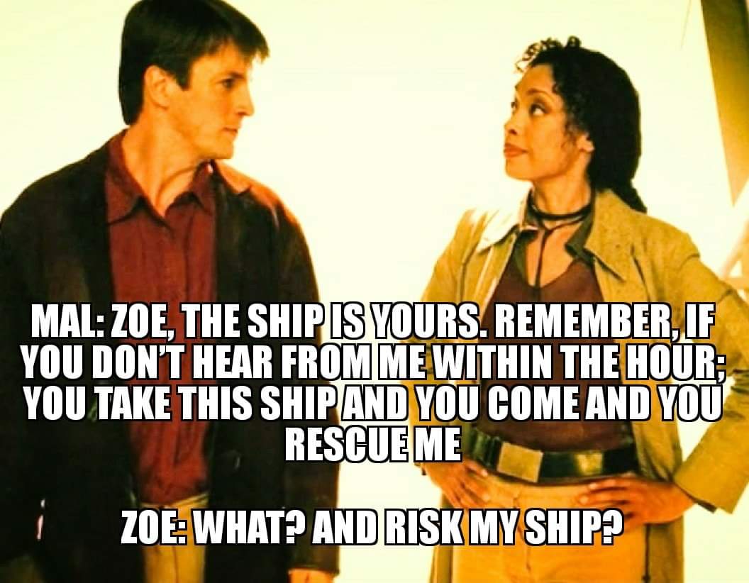 friendship - Mal Zoe. The Shipis Yours. Remember. If You Don'T Hear From Me Within The Hour You Take This Ship And You Come And You Rescue Me i Zoe What? And Risk My Ship?