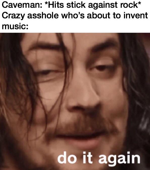 invent music meme - Caveman Hits stick against rock Crazy asshole who's about to invent music do it again