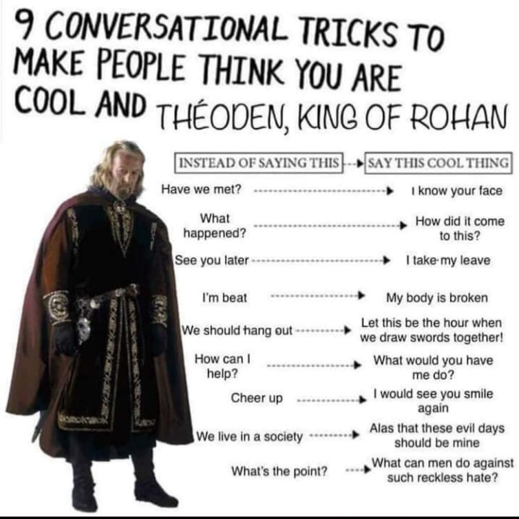 conversational tricks meme - 9 Conversational Tricks To Make People Think You Are Cool And Thoden, King Of Rohan Instead Of Saying This Say This Cool Thing Have we met? I know your face What happened? See you later How did it come to this? I take my leave
