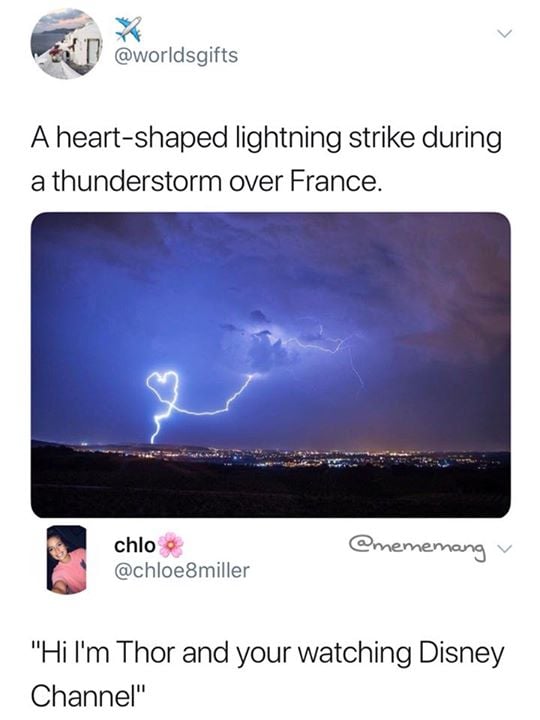 im thor and you re watching disney channel - A heartshaped lightning strike during a thunderstorm over France. chlo chlo "Hi I'm Thor and your watching Disney Channel"