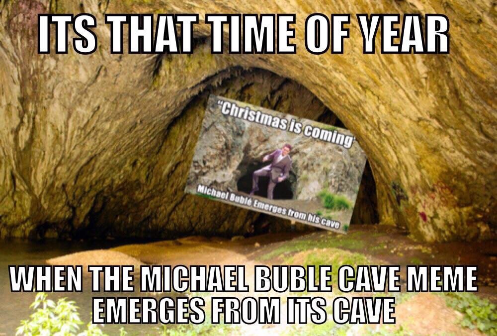 michael bublé meme - Its That Time Of Year "Christmas is coming Michael Bubl Emerges from his cave When The Michael Buble Cave Meme Emerges From Its Cave
