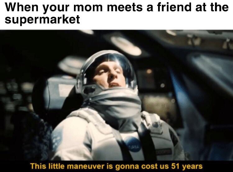 interstellar this little maneuver - When your mom meets a friend at the supermarket when remom meets a friend This little maneuver is gonna cost us 51 years