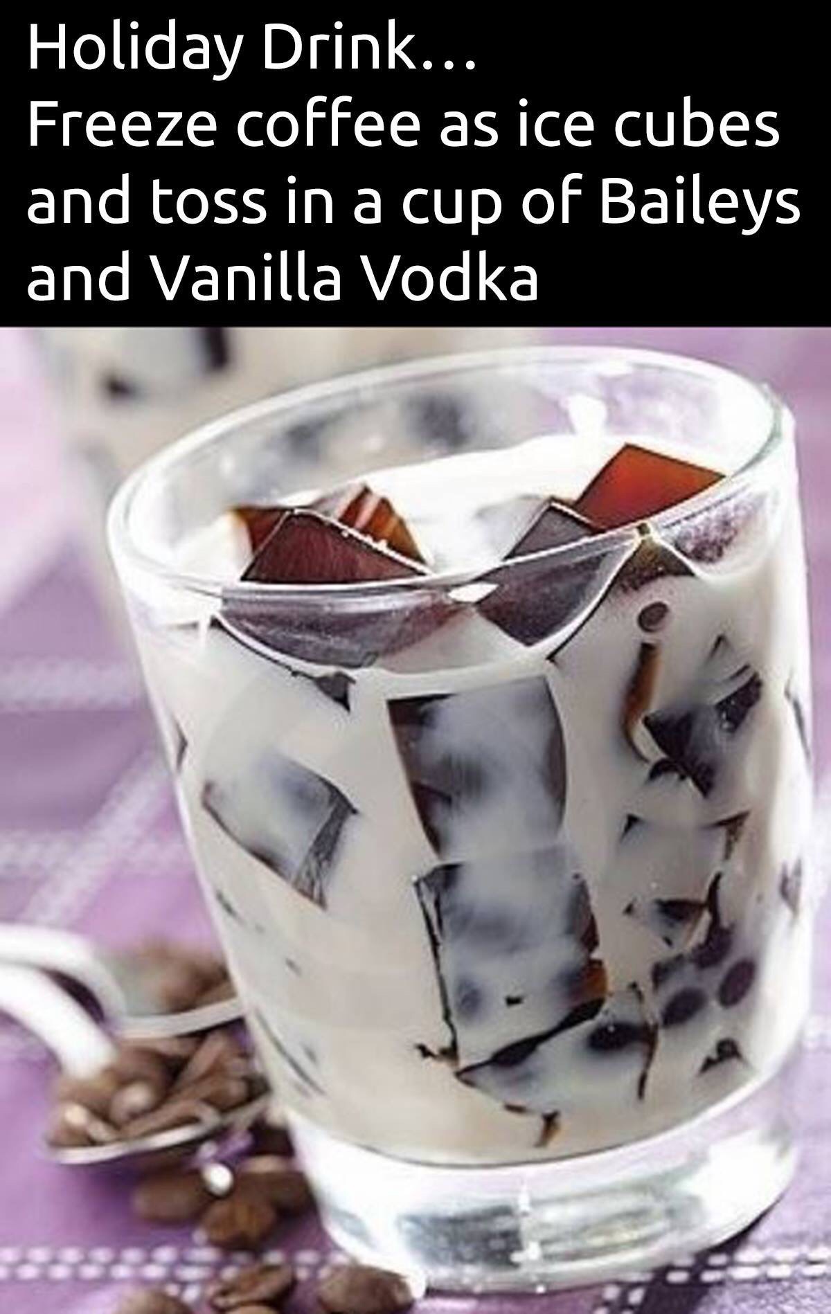 coffee ice cubes and baileys - Holiday Drink... Freeze coffee as ice cubes and toss in a cup of Baileys and Vanilla Vodka