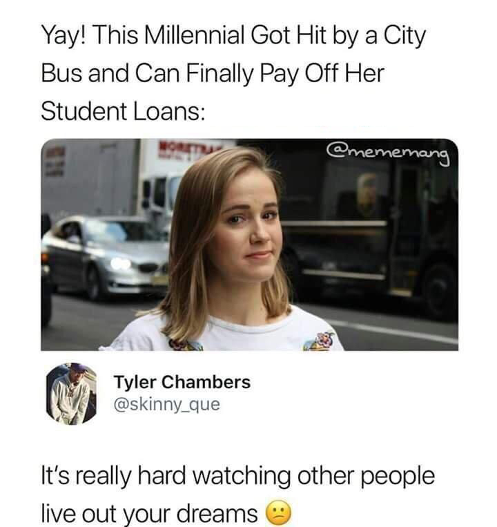 dark humor memes - Yay! This Millennial Got Hit by a City Bus and Can Finally Pay Off Her Student Loans Tyler Chambers It's really hard watching other people live out your dreams