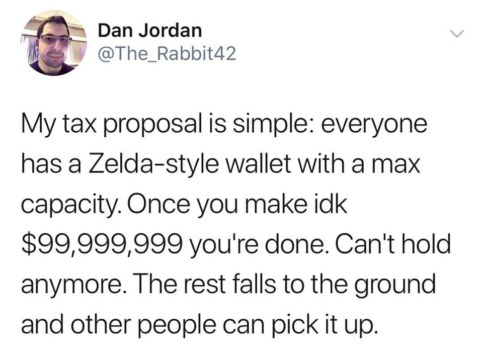 bret stephens twitter - Dan Jordan My tax proposal is simple everyone has a Zeldastyle wallet with a max capacity. Once you make idk $99,999,999 you're done. Can't hold anymore. The rest falls to the ground and other people can pick it up.