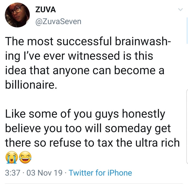 black twitter - Zuva The most successful brainwash ing I've ever witnessed is this idea that anyone can become a billionaire. some of you guys honestly believe you too will someday get there so refuse to tax the ultra rich 03 Nov 19. Twitter for iPhone