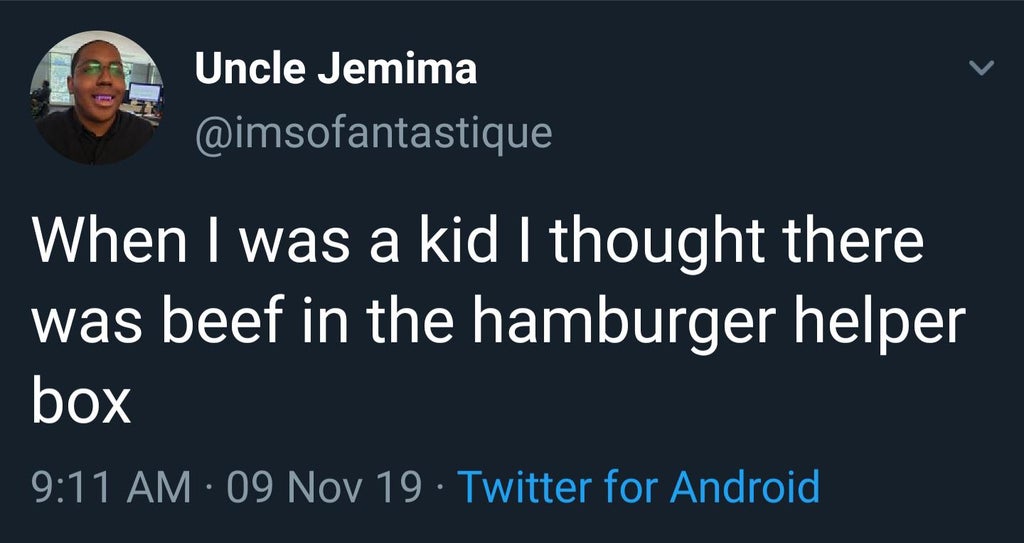 black twitter - Uncle Jemima When I was a kid I thought there was beef in the hamburger helper box 09 Nov 19. Twitter for Android,