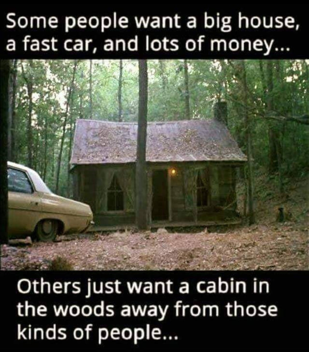 log cabin quotes - Some people want a big house, a fast car, and lots of money... Others just want a cabin in the woods away from those kinds of people...