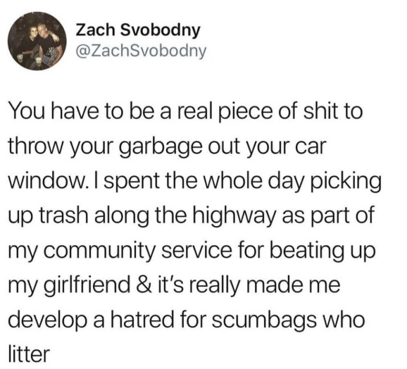 yeet post - Zach Svobodny You have to be a real piece of shit to throw your garbage out your car window. I spent the whole day picking up trash along the highway as part of my community service for beating up my girlfriend & it's really made me develop a 