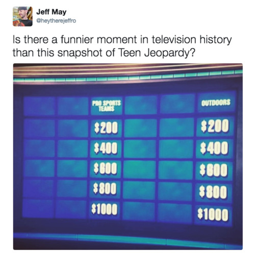 display device - Jeff May Is there a funnier moment in television history than this snapshot of Teen Jeopardy? Outdoors $200 $400 $600 $200 $400 $800 $800 $1000 $800 $1000