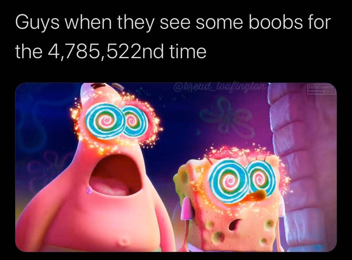 human - Guys when they see some boobs for the 4,785,522nd time