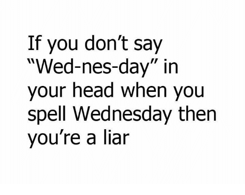 spelling wednesday meme - If you don't say "Wednesday" in your head when you spell Wednesday then you're a liar